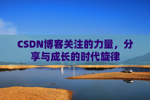 CSDN博客关注的力量，分享与成长的时代旋律