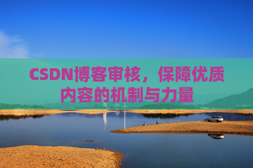 CSDN博客审核，保障优质内容的机制与力量